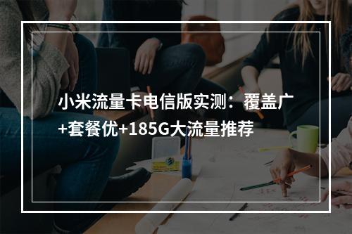小米流量卡电信版实测：覆盖广+套餐优+185G大流量推荐