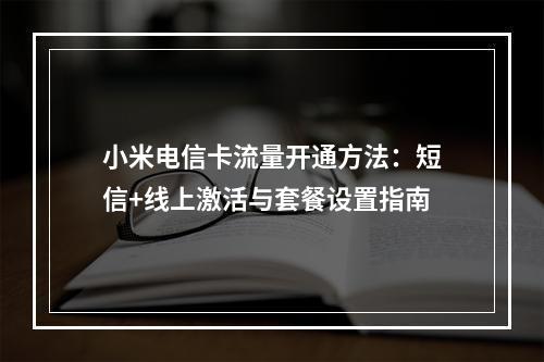 小米电信卡流量开通方法：短信+线上激活与套餐设置指南