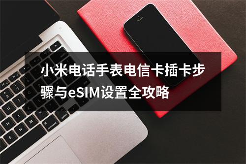 小米电话手表电信卡插卡步骤与eSIM设置全攻略