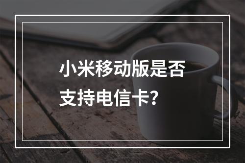 小米移动版是否支持电信卡？