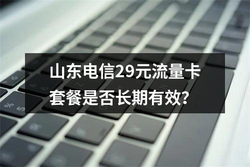 山东电信29元流量卡套餐是否长期有效？