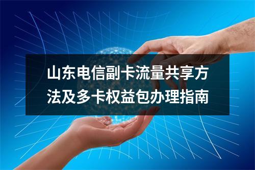 山东电信副卡流量共享方法及多卡权益包办理指南