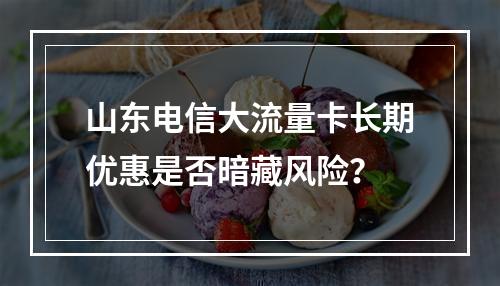 山东电信大流量卡长期优惠是否暗藏风险？