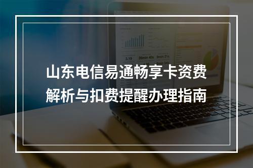 山东电信易通畅享卡资费解析与扣费提醒办理指南