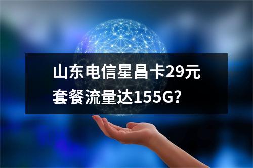 山东电信星昌卡29元套餐流量达155G？