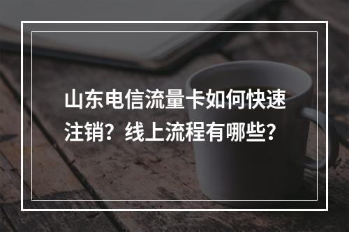 山东电信流量卡如何快速注销？线上流程有哪些？