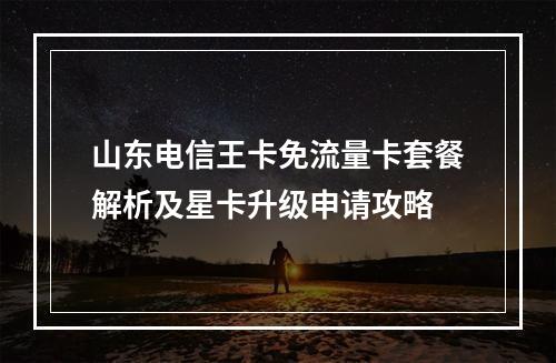 山东电信王卡免流量卡套餐解析及星卡升级申请攻略
