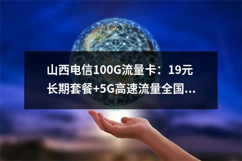 山西电信100G流量卡：19元长期套餐+5G高速流量全国通用
