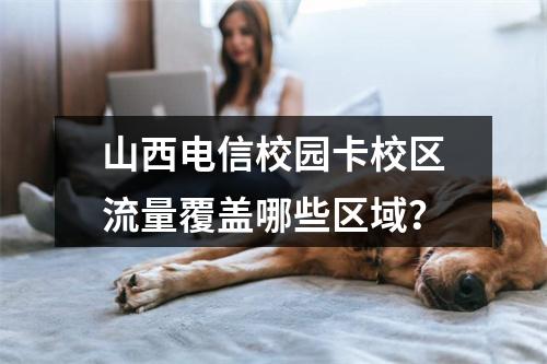 山西电信校园卡校区流量覆盖哪些区域？