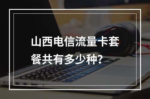 山西电信流量卡套餐共有多少种？