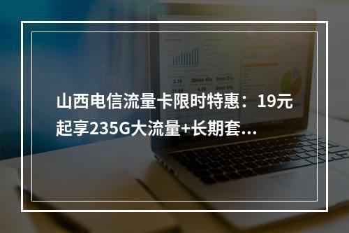 山西电信流量卡限时特惠：19元起享235G大流量+长期套餐