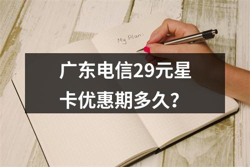 广东电信29元星卡优惠期多久？