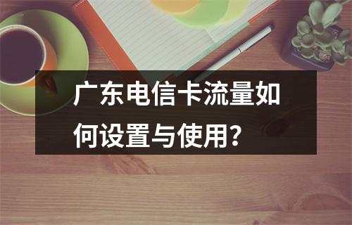 广东电信卡流量如何设置与使用？