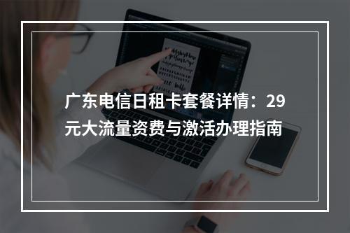 广东电信日租卡套餐详情：29元大流量资费与激活办理指南