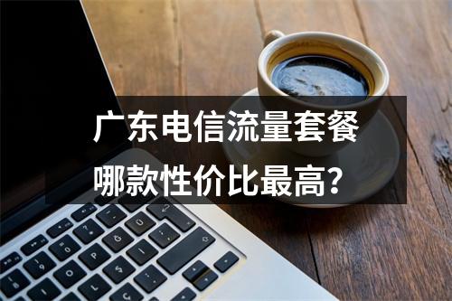 广东电信流量套餐哪款性价比最高？