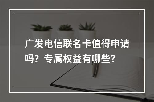 广发电信联名卡值得申请吗？专属权益有哪些？