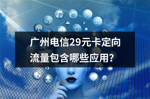 广州电信29元卡定向流量包含哪些应用？