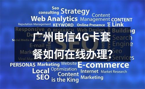 广州电信4G卡套餐如何在线办理？