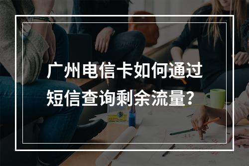 广州电信卡如何通过短信查询剩余流量？