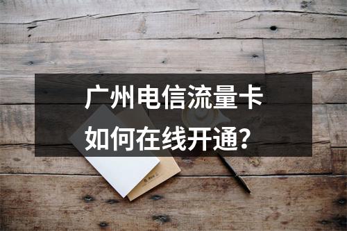 广州电信流量卡如何在线开通？