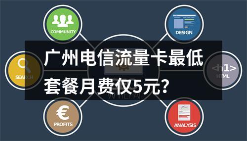 广州电信流量卡最低套餐月费仅5元？