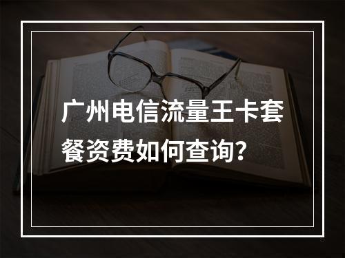 广州电信流量王卡套餐资费如何查询？
