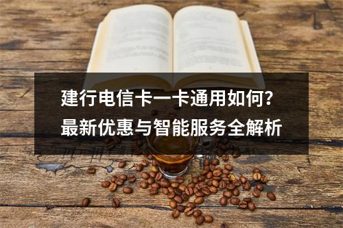 建行电信卡一卡通用如何？最新优惠与智能服务全解析