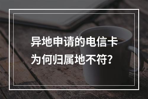 异地申请的电信卡为何归属地不符？