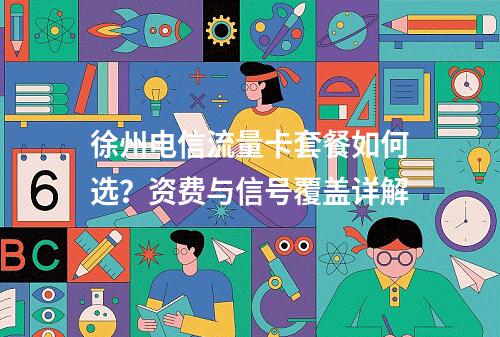徐州电信流量卡套餐如何选？资费与信号覆盖详解