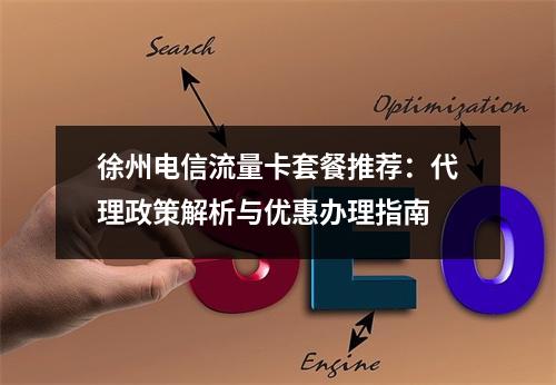 徐州电信流量卡套餐推荐：代理政策解析与优惠办理指南