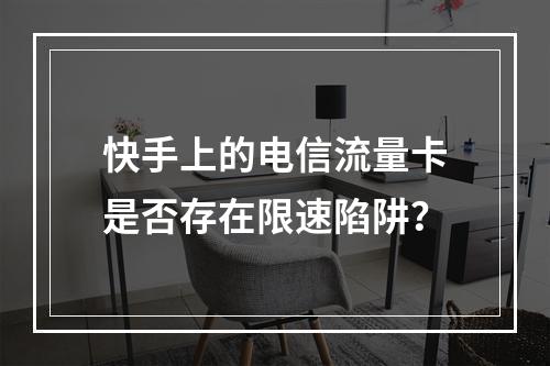 快手上的电信流量卡是否存在限速陷阱？