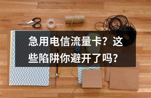 急用电信流量卡？这些陷阱你避开了吗？