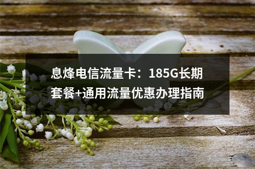 息烽电信流量卡：185G长期套餐+通用流量优惠办理指南