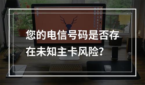 您的电信号码是否存在未知主卡风险？