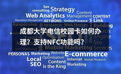 成都大学电信校园卡如何办理？支持NFC功能吗？