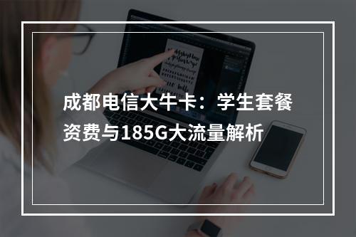 成都电信大牛卡：学生套餐资费与185G大流量解析