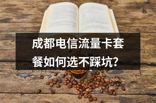成都电信流量卡套餐如何选不踩坑？