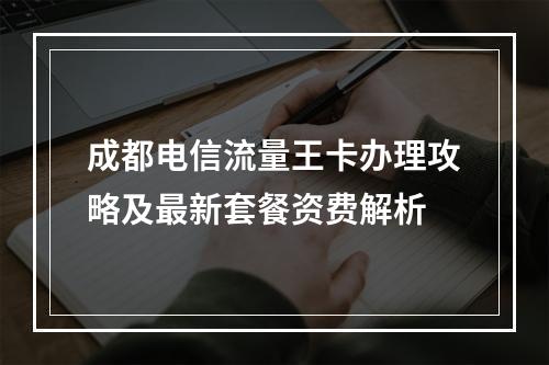 成都电信流量王卡办理攻略及最新套餐资费解析