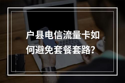 户县电信流量卡如何避免套餐套路？