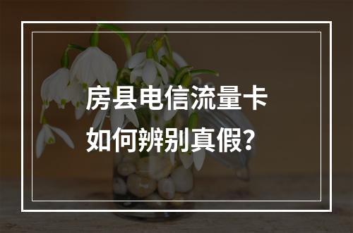房县电信流量卡如何辨别真假？