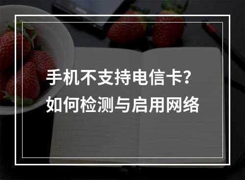 手机不支持电信卡？如何检测与启用网络