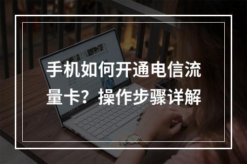 手机如何开通电信流量卡？操作步骤详解