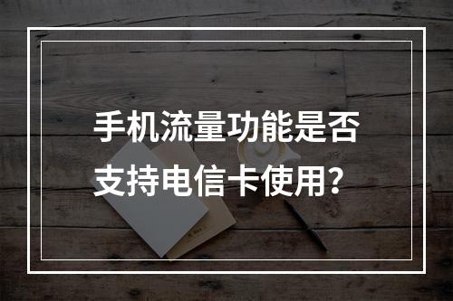 手机流量功能是否支持电信卡使用？