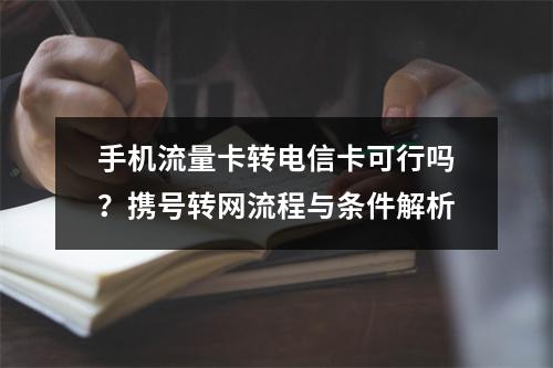 手机流量卡转电信卡可行吗？携号转网流程与条件解析