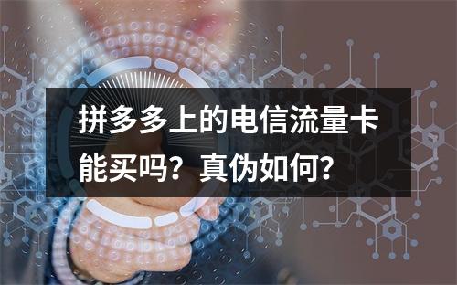 拼多多上的电信流量卡能买吗？真伪如何？
