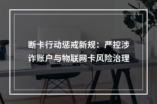 断卡行动惩戒新规：严控涉诈账户与物联网卡风险治理
