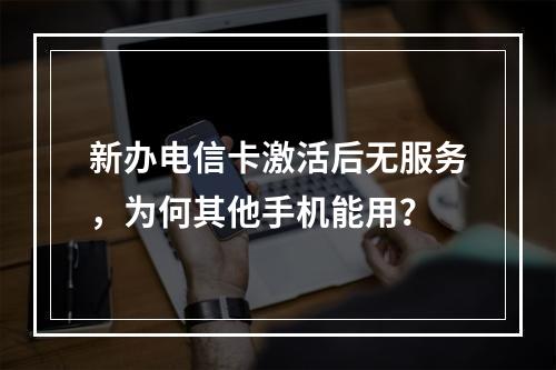 新办电信卡激活后无服务，为何其他手机能用？
