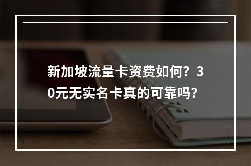 新加坡流量卡资费如何？30元无实名卡真的可靠吗？