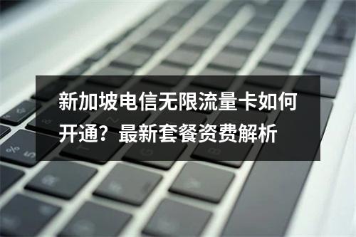 新加坡电信无限流量卡如何开通？最新套餐资费解析