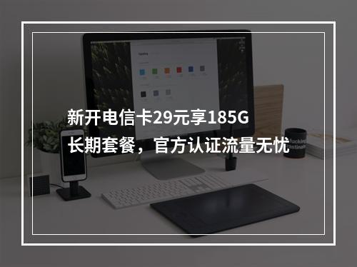 新开电信卡29元享185G长期套餐，官方认证流量无忧